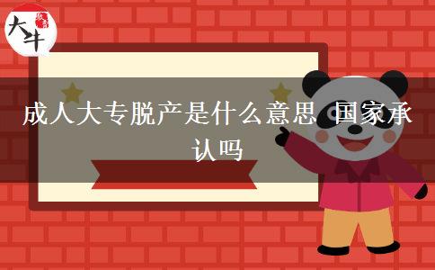 成人大專脫產(chǎn)是什么意思 國(guó)家承認(rèn)嗎