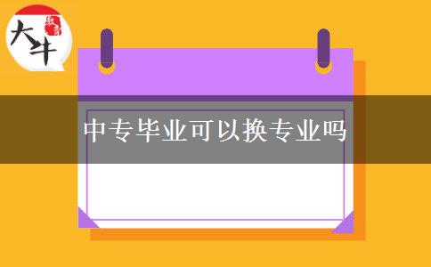 中專(zhuān)畢業(yè)可以換專(zhuān)業(yè)嗎
