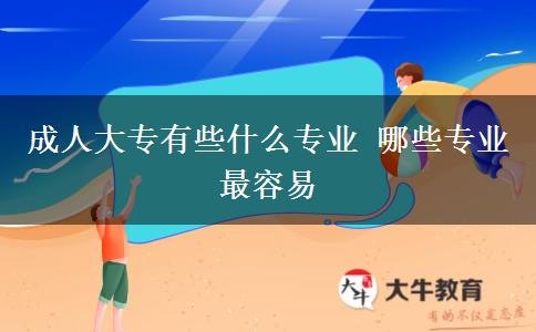 成人大專有些什么專業(yè) 哪些專業(yè)最容易