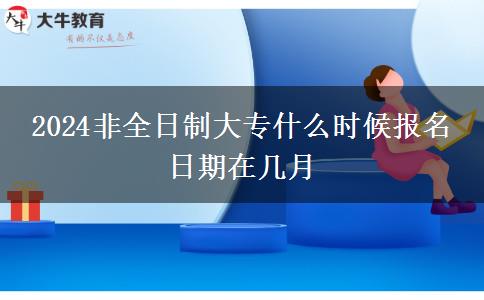 2024非全日制大專什么時候報名 日期在幾月