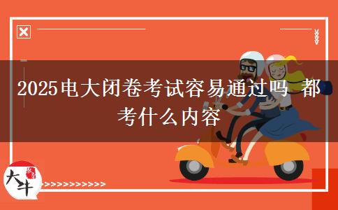 2025電大閉卷考試容易通過(guò)嗎 都考什么內(nèi)容