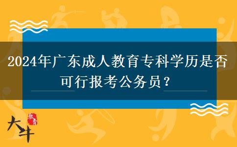 2024年廣東成人教育專科學(xué)歷是否可行報(bào)考公務(wù)員？