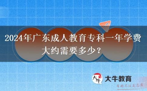 2024年廣東成人教育?？埔荒陮W(xué)費大約需要多少？