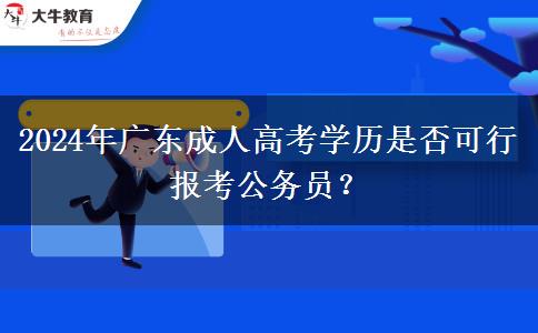 2024年廣東成人高考學(xué)歷是否可行報考公務(wù)員？