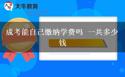 成考能自己繳納學(xué)費嗎 一共多少錢