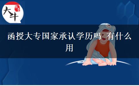 函授大專(zhuān)國(guó)家承認(rèn)學(xué)歷嗎 有什么用