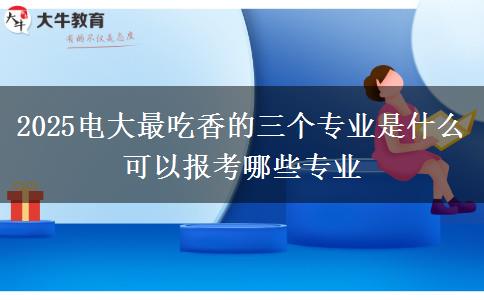 2025電大最吃香的三個(gè)專業(yè)是什么 可以報(bào)考哪些專業(yè)