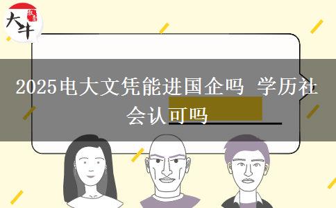 2025電大文憑能進國企嗎 學(xué)歷社會認可嗎