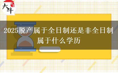 2025脫產(chǎn)屬于全日制還是非全日制 屬于什么學(xué)歷