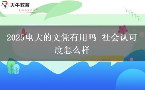 2025電大的文憑有用嗎 社會(huì)認(rèn)可度怎么樣