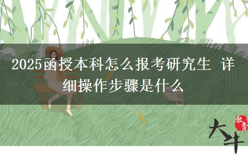 2025函授本科怎么報考研究生 詳細(xì)操作步驟是什么