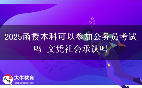 2025函授本科可以參加公務(wù)員考試嗎 文憑社會承認(rèn)嗎