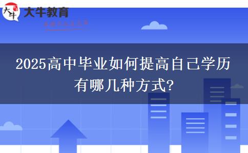 2025高中畢業(yè)如何提高自己學歷 有哪幾種方式?