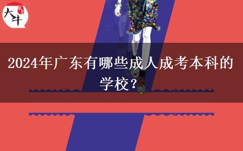 2024年廣東有哪些成人成考本科的學(xué)校？