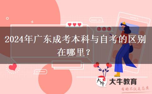 2024年廣東成考本科與自考的區(qū)別在哪里？