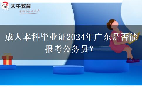 成人本科畢業(yè)證2024年廣東是否能報(bào)考公務(wù)員？