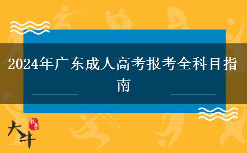 2024年廣東成人高考報(bào)考全科目指南