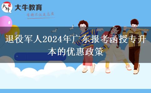 退役軍人2024年廣東報(bào)考函授專升本的優(yōu)惠政策