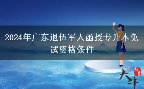 2024年廣東退伍軍人函授專升本免試資格條件