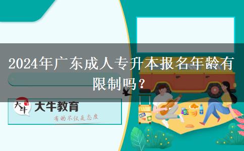 2024年廣東成人專升本報名年齡有限制嗎？