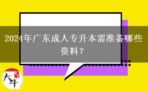 2024年廣東成人專升本需準備哪些資料？