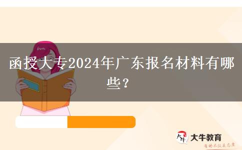 函授大專2024年廣東報(bào)名材料有哪些？