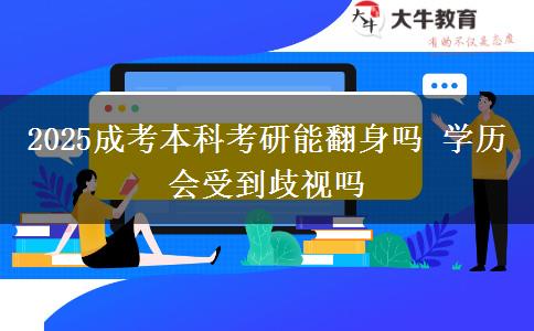 2025成考本科考研能翻身嗎 學(xué)歷會(huì)受到歧視嗎