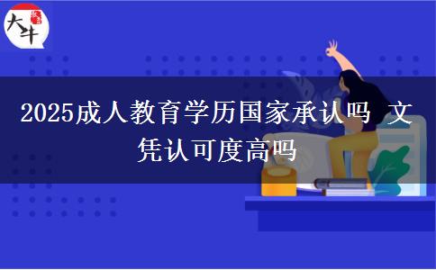 2025成人教育學(xué)歷國(guó)家承認(rèn)嗎 文憑認(rèn)可度高嗎
