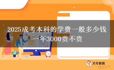 2025成考本科的學費一般多少錢 一年3000貴不貴