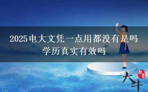 2025電大文憑一點(diǎn)用都沒(méi)有是嗎 學(xué)歷真實(shí)有效嗎