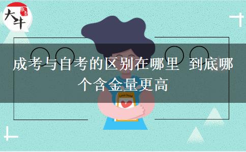 成考與自考的區(qū)別在哪里 到底哪個(gè)含金量更高