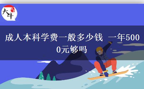 成人本科學(xué)費一般多少錢 一年5000元夠嗎