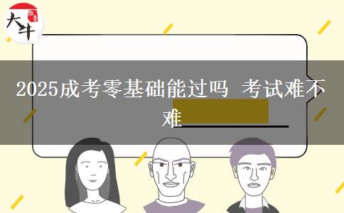 2025成考零基礎(chǔ)能過(guò)嗎 考試難不難