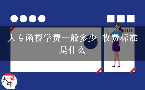 大專函授學(xué)費(fèi)一般多少 收費(fèi)標(biāo)準(zhǔn)是什么