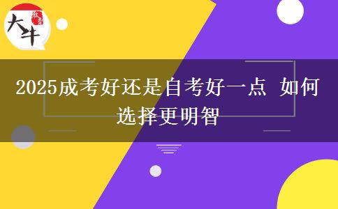 2025成考好還是自考好一點(diǎn) 如何選擇更明智