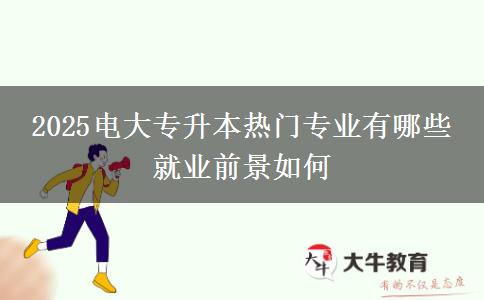 2025電大專(zhuān)升本熱門(mén)專(zhuān)業(yè)有哪些 就業(yè)前景如何