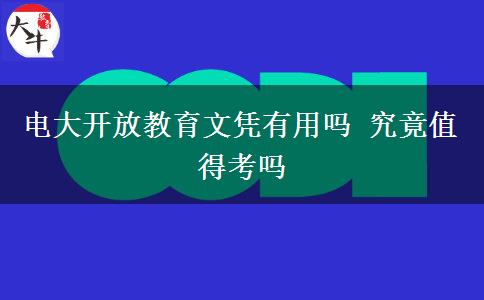 電大開(kāi)放教育文憑有用嗎 究竟值得考嗎