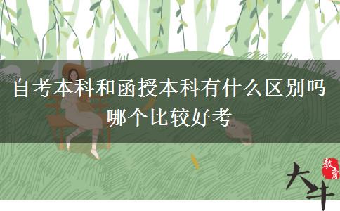 自考本科和函授本科有什么區(qū)別嗎 哪個(gè)比較好考
