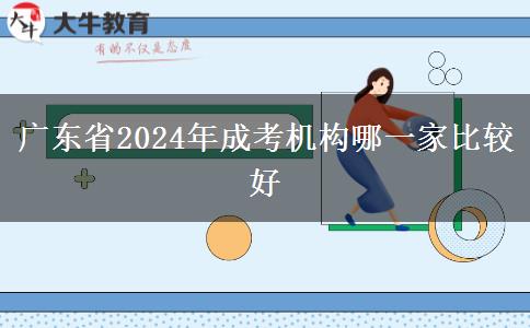 廣東省2024年成考機構(gòu)哪一家比較好