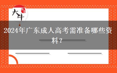 2024年廣東成人高考需準(zhǔn)備哪些資料？