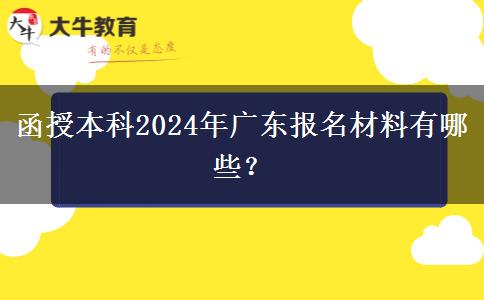 函授本科2024年廣東報名材料有哪些？