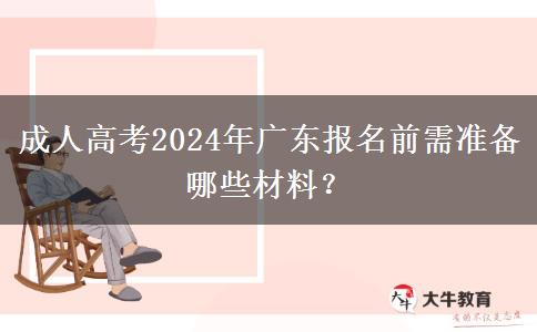 成人高考2024年廣東報(bào)名前需準(zhǔn)備哪些材料？