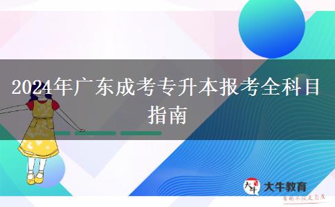 2024年廣東成考專升本報(bào)考全科目指南