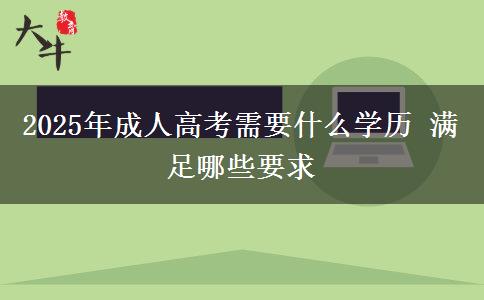 2025年成人高考需要什么學(xué)歷 滿(mǎn)足哪些要求