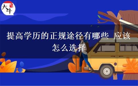 提高學歷的正規(guī)途徑有哪些 應該怎么選擇