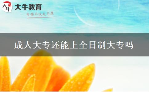 成人大專(zhuān)還能上全日制大專(zhuān)嗎