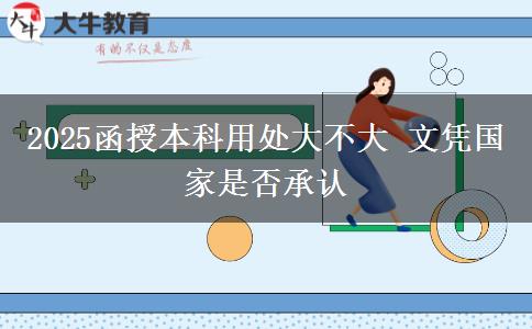 2025函授本科用處大不大 文憑國(guó)家是否承認(rèn) 2025函授本科用處大不大 文憑國(guó)家是否承認(rèn)