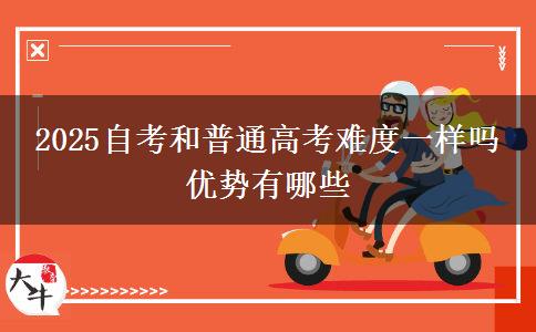 2025自考和普通高考難度一樣嗎 優(yōu)勢(shì)有哪些