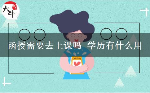 函授需要去上課嗎 學歷有什么用