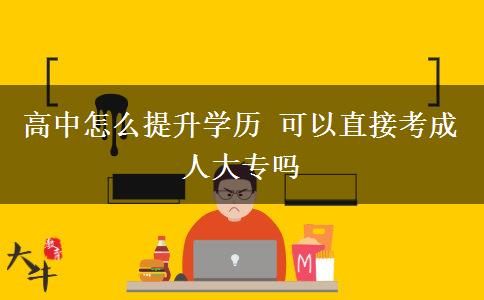 高中怎么提升學(xué)歷 可以直接考成人大專(zhuān)嗎